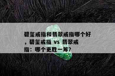 碧玺戒指和翡翠戒指哪个好，碧玺戒指 vs 翡翠戒指：哪个更胜一筹？