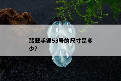 翡翠手镯53号的尺寸是多少？