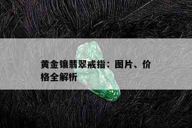 黄金镶翡翠戒指：图片、价格全解析