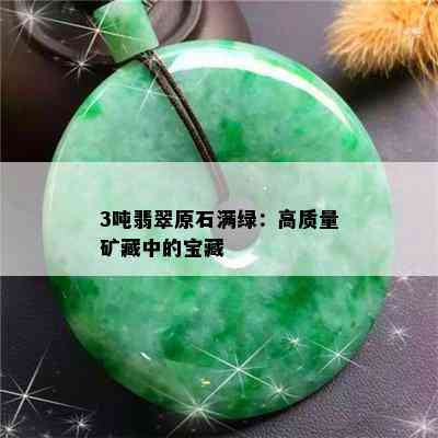 3吨翡翠原石满绿：高质量矿藏中的宝藏