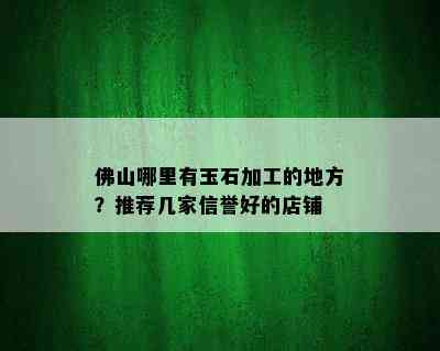 佛山哪里有玉石加工的地方？推荐几家信誉好的店铺