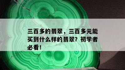 三百多的翡翠，三百多元能买到什么样的翡翠？初学者必看！