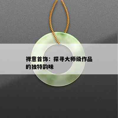 禅意首饰：探寻大师级作品的独特韵味