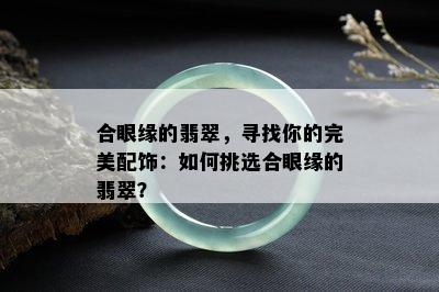 合眼缘的翡翠，寻找你的完美配饰：如何挑选合眼缘的翡翠？