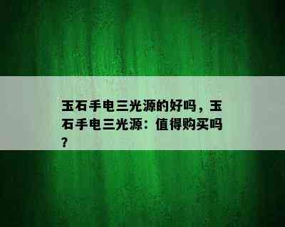 玉石手电三光源的好吗，玉石手电三光源：值得购买吗？