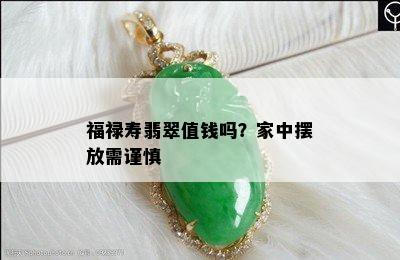 福禄寿翡翠值钱吗？家中摆放需谨慎