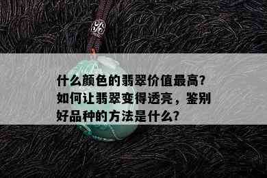 什么颜色的翡翠价值更高？如何让翡翠变得透亮，鉴别好品种的方法是什么？