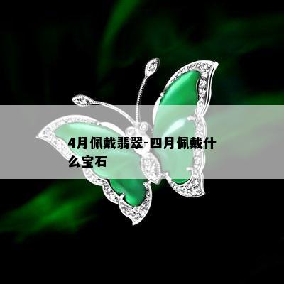 4月佩戴翡翠-四月佩戴什么宝石