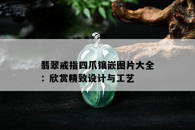 翡翠戒指四爪镶嵌图片大全：欣赏精致设计与工艺