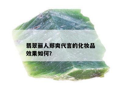 翡翠丽人郑爽代言的化妆品效果如何？