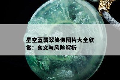 星空蓝翡翠笑佛图片大全欣赏：含义与风险解析