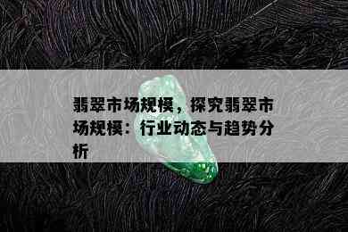 翡翠市场规模，探究翡翠市场规模：行业动态与趋势分析