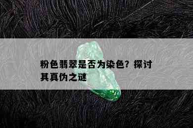 粉色翡翠是否为染色？探讨其真伪之谜