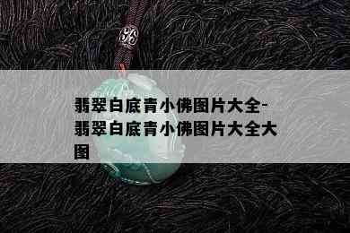 翡翠白底青小佛图片大全-翡翠白底青小佛图片大全大图