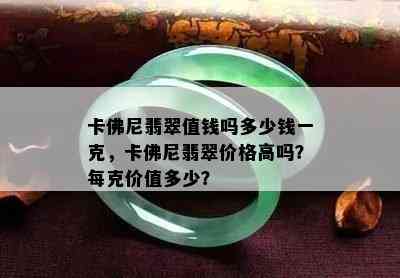 卡佛尼翡翠值钱吗多少钱一克，卡佛尼翡翠价格高吗？每克价值多少？