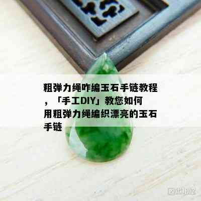 粗弹力绳咋编玉石手链教程，「手工DIY」教您如何用粗弹力绳编织漂亮的玉石手链