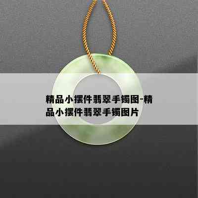 精品小摆件翡翠手镯图-精品小摆件翡翠手镯图片