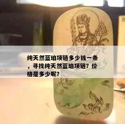 纯天然蓝珀项链多少钱一条，寻找纯天然蓝珀项链？价格是多少呢？