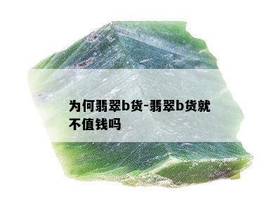 为何翡翠b货-翡翠b货就不值钱吗