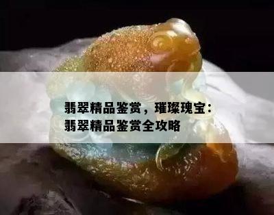 翡翠精品鉴赏，璀璨瑰宝：翡翠精品鉴赏全攻略