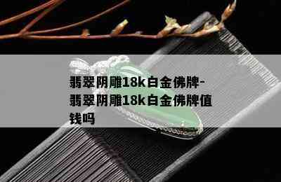 翡翠阴雕18k白金佛牌-翡翠阴雕18k白金佛牌值钱吗