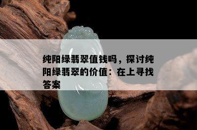 纯阳绿翡翠值钱吗，探讨纯阳绿翡翠的价值：在上寻找答案