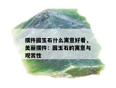 摆件圆玉石什么寓意好看，美丽摆件：圆玉石的寓意与观赏性