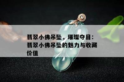 翡翠小佛吊坠，璀璨夺目：翡翠小佛吊坠的魅力与收藏价值