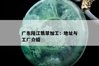 广东阳江翡翠加工：地址与工厂介绍