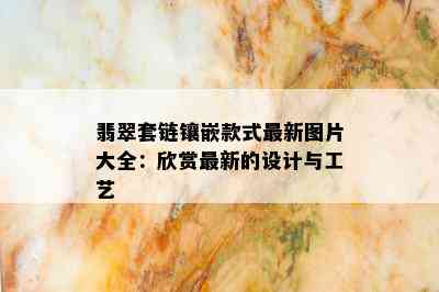 翡翠套链镶嵌款式最新图片大全：欣赏最新的设计与工艺