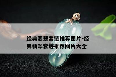 经典翡翠套链推荐图片-经典翡翠套链推荐图片大全