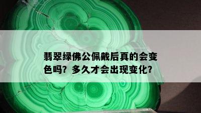 翡翠绿佛公佩戴后真的会变色吗？多久才会出现变化？