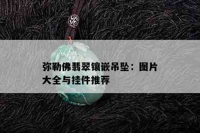 弥勒佛翡翠镶嵌吊坠：图片大全与挂件推荐