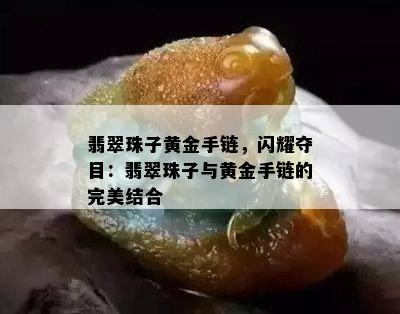 翡翠珠子黄金手链，闪耀夺目：翡翠珠子与黄金手链的完美结合