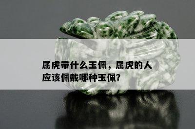 属虎带什么玉佩，属虎的人应该佩戴哪种玉佩？