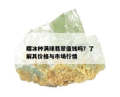 糯冰种满绿翡翠值钱吗？了解其价格与市场行情