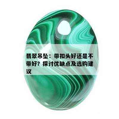 翡翠吊坠：带扣头好还是不带好？探讨优缺点及选购建议