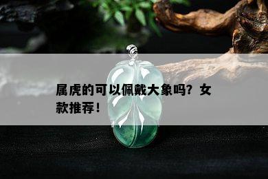 属虎的可以佩戴大象吗？女款推荐！