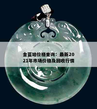 金蓝珀价格查询：最新2021年市场价格及回收行情