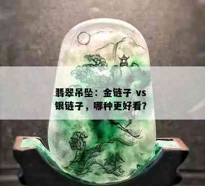 翡翠吊坠：金链子 vs 银链子，哪种更好看？