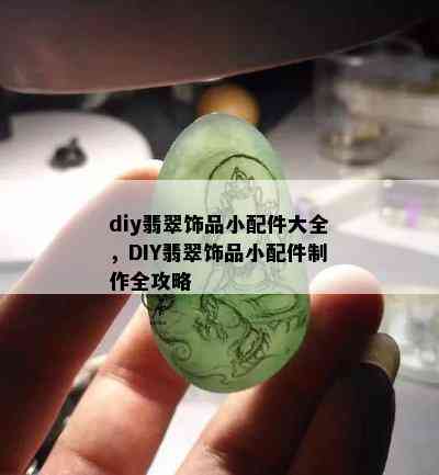 diy翡翠饰品小配件大全，DIY翡翠饰品小配件制作全攻略