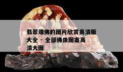 翡翠雕佛的图片欣赏高清版大全 - 全部佛像图案高清大图