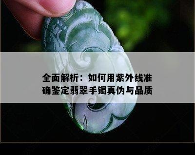 全面解析：如何用紫外线准确鉴定翡翠手镯真伪与品质