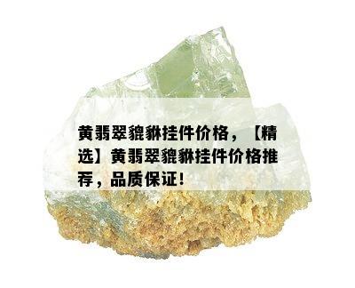 黄翡翠貔貅挂件价格，【精选】黄翡翠貔貅挂件价格推荐，品质保证！