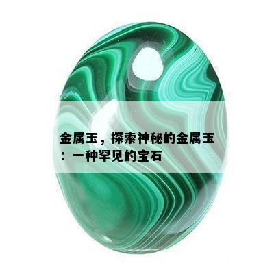 金属玉，探索神秘的金属玉：一种罕见的宝石