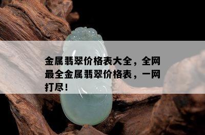 金属翡翠价格表大全，全网最全金属翡翠价格表，一网打尽！