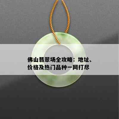 佛山翡翠场全攻略：地址、价格及热门品种一网打尽