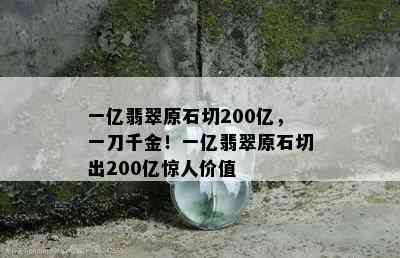 一亿翡翠原石切200亿，一刀千金！一亿翡翠原石切出200亿惊人价值