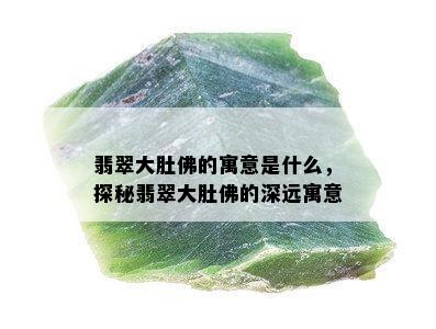 翡翠大肚佛的寓意是什么，探秘翡翠大肚佛的深远寓意