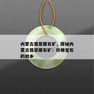 内蒙古翡翠原石矿，探秘内蒙古翡翠原石矿：珍稀宝石的故乡